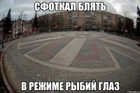 сфоткал блять в режиме рыбий глаз