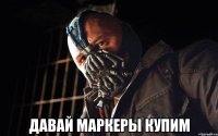  давай маркеры купим
