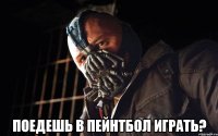  поедешь в пейнтбол играть?