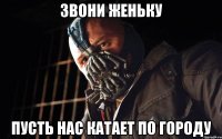 звони женьку пусть нас катает по городу