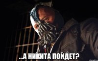  ...а никита пойдет?