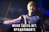  меня здесь нет, продолжайте