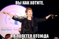 вы как хотите, а я полетел отсюда