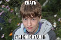 ебать у меня встал !!!