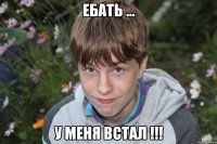ебать ... у меня встал !!!