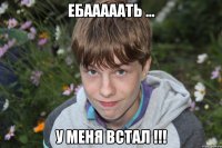 ебааааать ... у меня встал !!!