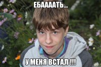 ебаааать... у меня встал !!!