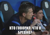  кто говорил, что я бревно?