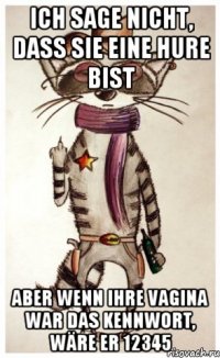 ich sage nicht, dass sie eine hure bist aber wenn ihre vagina war das kennwort, wäre er 12345