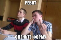 ребят оденьте форму