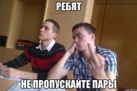 ребят не пропускайте пары