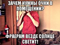 зачем нужны очки в помещении? фраерам везде солнце светит!