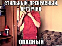 стильный, прекрасный, артурчик опасный