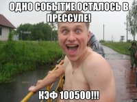 одно событие осталось в прессуле! кэф 100500!!!