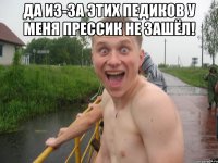 да из-за этих педиков у меня прессик не зашёл! 
