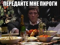 передайте мне пироги 