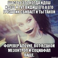 щастье это когда идеш идеш и тут видиш его а его грузавик сбивает и ты такой форевер алоуне, вот я такой мезонтроп и социафап ваще.