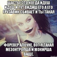 щастье это когда идеш идеш и тут видиш его а его грузавик сбивает и ты такая форевер алоуне, вот я такая мезонтропша и жокирша ваще.
