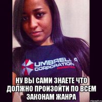  ну вы сами знаете что должно произойти по всем законам жанра