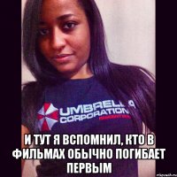  и тут я вспомнил, кто в фильмах обычно погибает первым