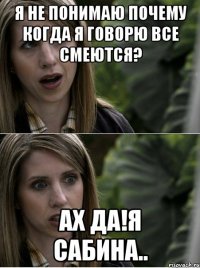я не понимаю почему когда я говорю все смеются? ах да!я сабина..