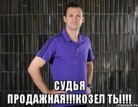  судья продажная!!!козел ты!!!