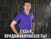  судья продажная!!козел ты!