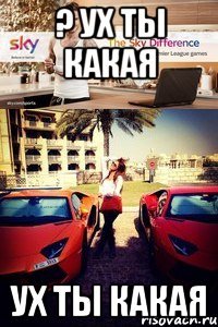 ? ух ты какая ух ты какая