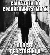 саша грей по сравнению со мной просто девственица