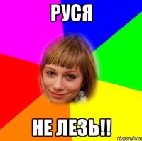 руся не лезь!!