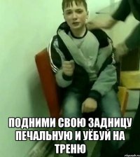  подними свою задницу печальную и уёбуй на треню