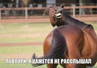 повтори, я кажется не расслышал