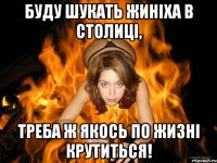 буду шукать жиніха в столиці, треба ж якось по жизні крутиться!
