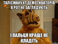 талісману хт демотиваторів в рот не заглядують і пальця краще не кладіть