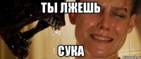 ты лжешь сука