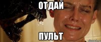 отдай пульт