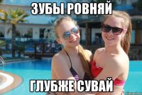 зубы ровняй глубже сувай