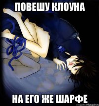 повешу клоуна на его же шарфе