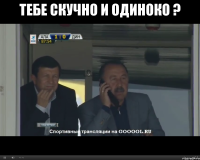 тебе скучно и одиноко ? 