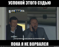 успокой этого судью пока я не ворвался