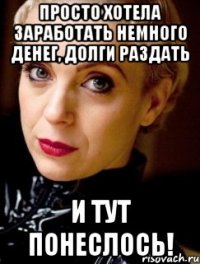 просто хотела заработать немного денег, долги раздать и тут понеслось!