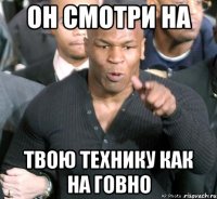 он смотри на твою технику как на говно