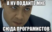 а ну подайте мне сюда програмистов