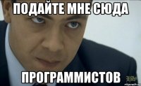 подайте мне сюда программистов