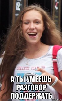  а ты умеешь разговор поддержать