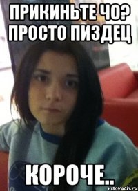 прикиньте чо? просто пиздец короче..