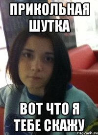 прикольная шутка вот что я тебе скажу