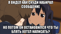 я видел как скуди набирал сообщение но потом он остановился что ты блять хотел написать?