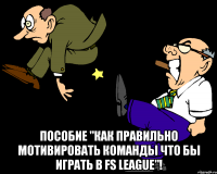  пособие "как правильно мотивировать команды что бы играть в fs league"!