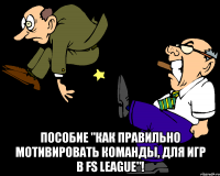  пособие "как правильно мотивировать команды, для игр в fs league"!